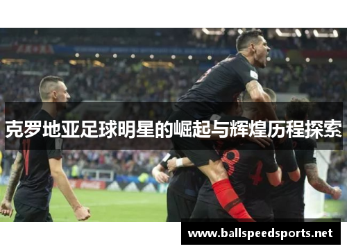 克罗地亚足球明星的崛起与辉煌历程探索